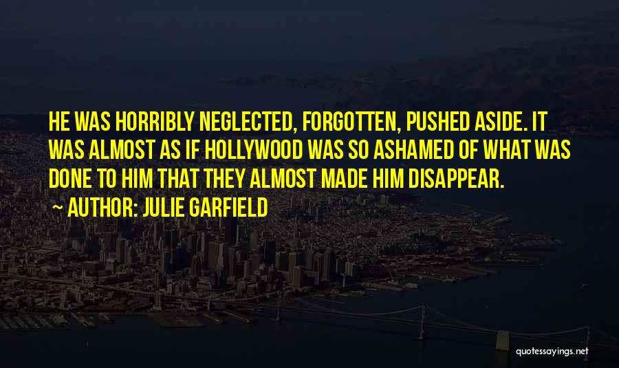 Julie Garfield Quotes: He Was Horribly Neglected, Forgotten, Pushed Aside. It Was Almost As If Hollywood Was So Ashamed Of What Was Done