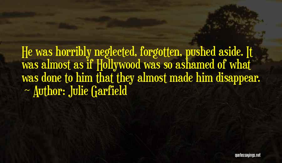 Julie Garfield Quotes: He Was Horribly Neglected, Forgotten, Pushed Aside. It Was Almost As If Hollywood Was So Ashamed Of What Was Done