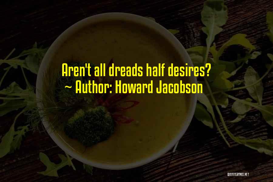 Howard Jacobson Quotes: Aren't All Dreads Half Desires?