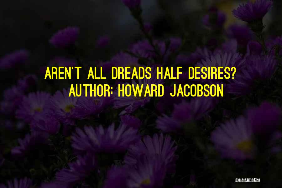 Howard Jacobson Quotes: Aren't All Dreads Half Desires?