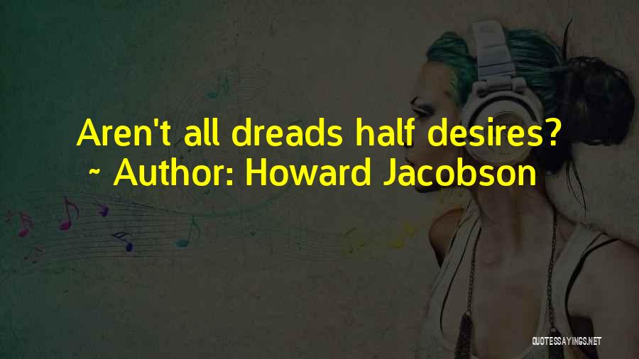 Howard Jacobson Quotes: Aren't All Dreads Half Desires?