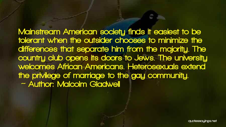 Malcolm Gladwell Quotes: Mainstream American Society Finds It Easiest To Be Tolerant When The Outsider Chooses To Minimize The Differences That Separate Him