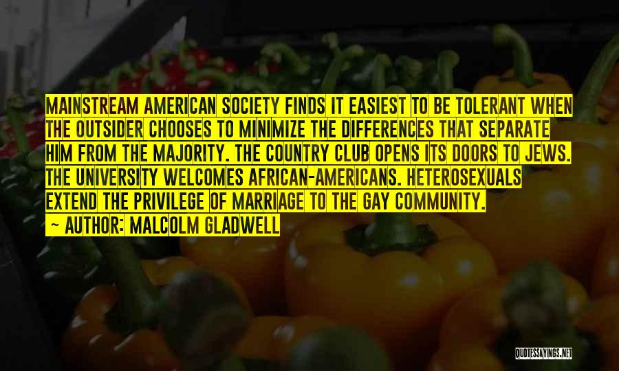 Malcolm Gladwell Quotes: Mainstream American Society Finds It Easiest To Be Tolerant When The Outsider Chooses To Minimize The Differences That Separate Him