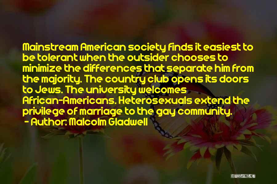 Malcolm Gladwell Quotes: Mainstream American Society Finds It Easiest To Be Tolerant When The Outsider Chooses To Minimize The Differences That Separate Him