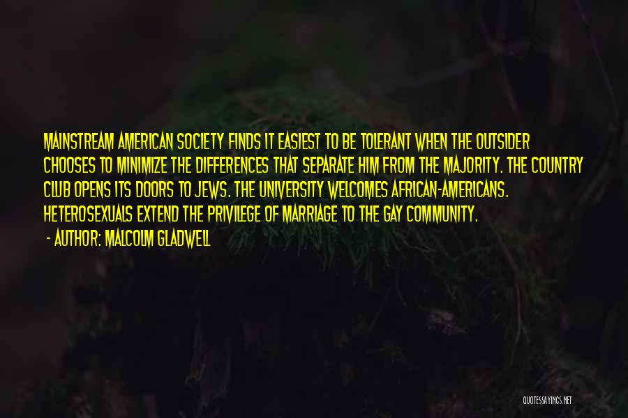 Malcolm Gladwell Quotes: Mainstream American Society Finds It Easiest To Be Tolerant When The Outsider Chooses To Minimize The Differences That Separate Him