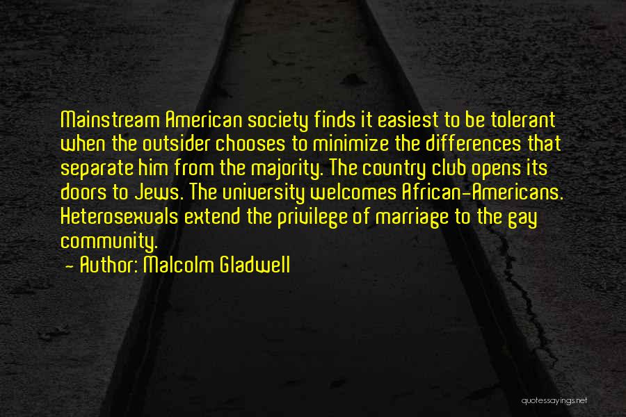 Malcolm Gladwell Quotes: Mainstream American Society Finds It Easiest To Be Tolerant When The Outsider Chooses To Minimize The Differences That Separate Him