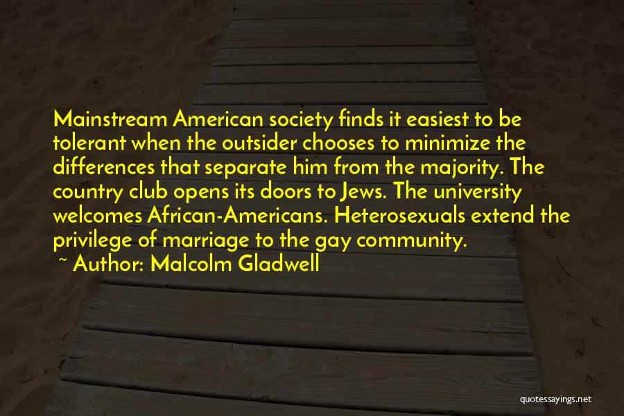 Malcolm Gladwell Quotes: Mainstream American Society Finds It Easiest To Be Tolerant When The Outsider Chooses To Minimize The Differences That Separate Him