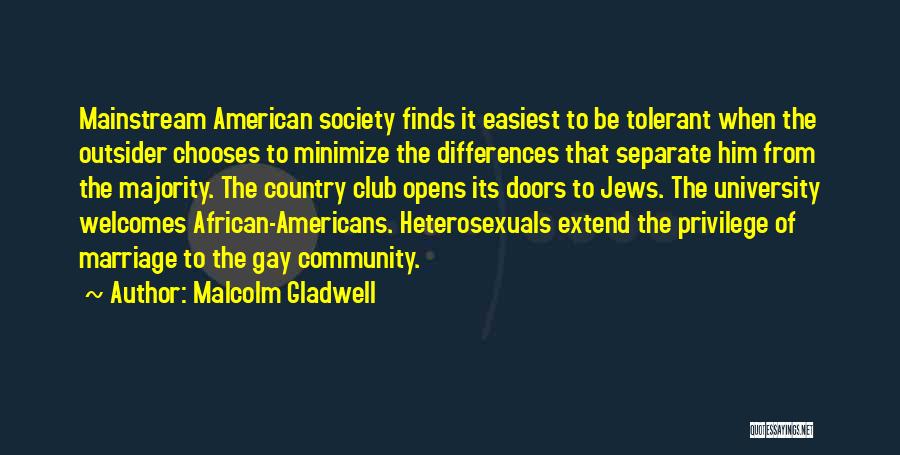Malcolm Gladwell Quotes: Mainstream American Society Finds It Easiest To Be Tolerant When The Outsider Chooses To Minimize The Differences That Separate Him