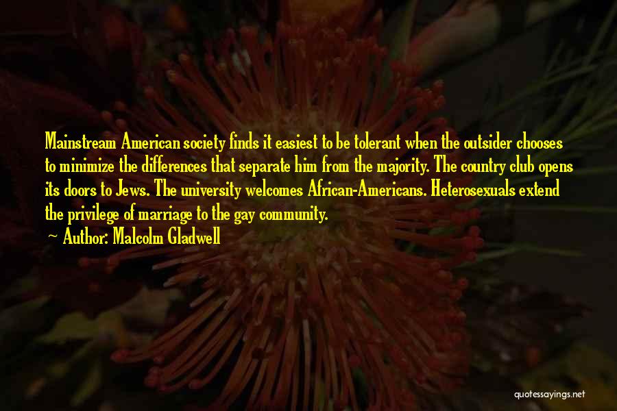 Malcolm Gladwell Quotes: Mainstream American Society Finds It Easiest To Be Tolerant When The Outsider Chooses To Minimize The Differences That Separate Him