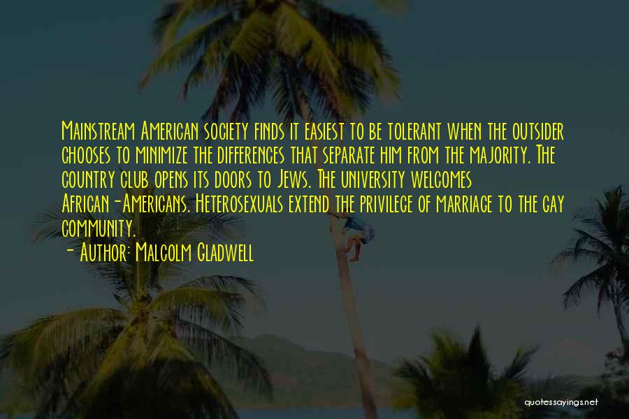 Malcolm Gladwell Quotes: Mainstream American Society Finds It Easiest To Be Tolerant When The Outsider Chooses To Minimize The Differences That Separate Him