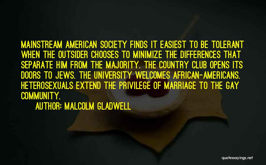 Malcolm Gladwell Quotes: Mainstream American Society Finds It Easiest To Be Tolerant When The Outsider Chooses To Minimize The Differences That Separate Him