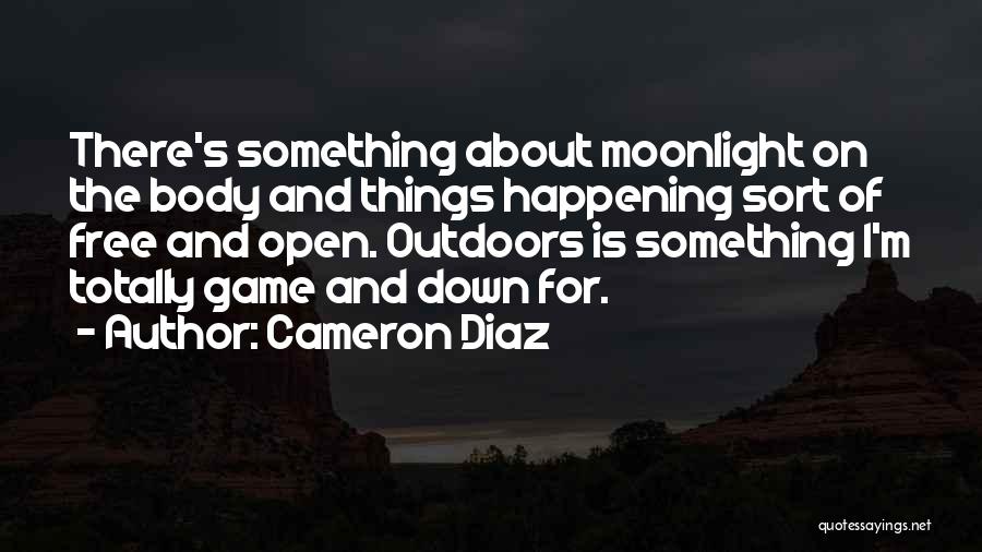 Cameron Diaz Quotes: There's Something About Moonlight On The Body And Things Happening Sort Of Free And Open. Outdoors Is Something I'm Totally