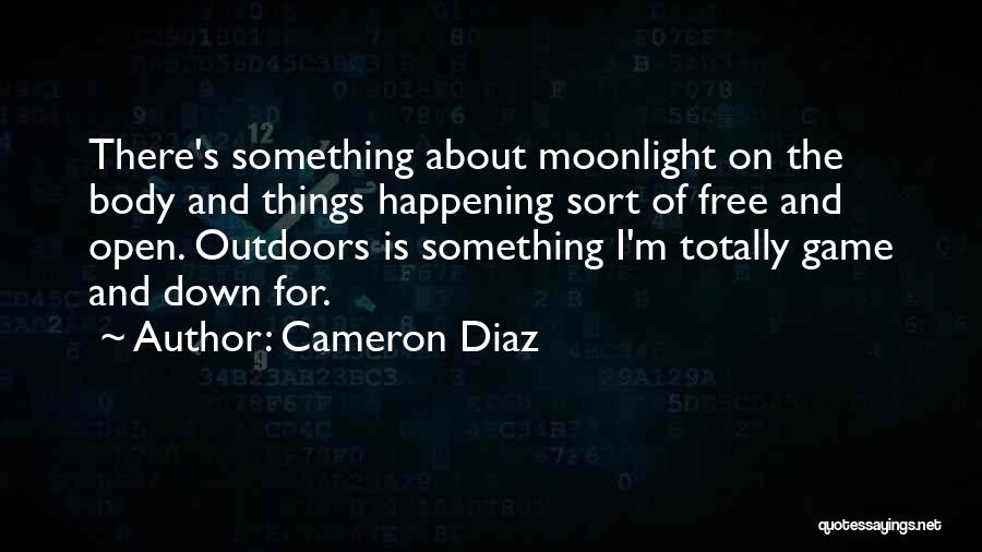 Cameron Diaz Quotes: There's Something About Moonlight On The Body And Things Happening Sort Of Free And Open. Outdoors Is Something I'm Totally