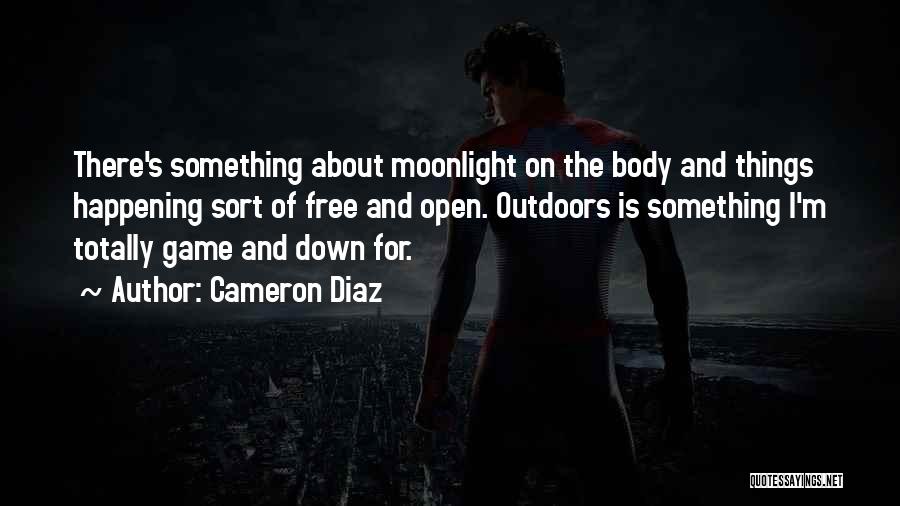 Cameron Diaz Quotes: There's Something About Moonlight On The Body And Things Happening Sort Of Free And Open. Outdoors Is Something I'm Totally