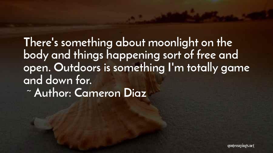 Cameron Diaz Quotes: There's Something About Moonlight On The Body And Things Happening Sort Of Free And Open. Outdoors Is Something I'm Totally