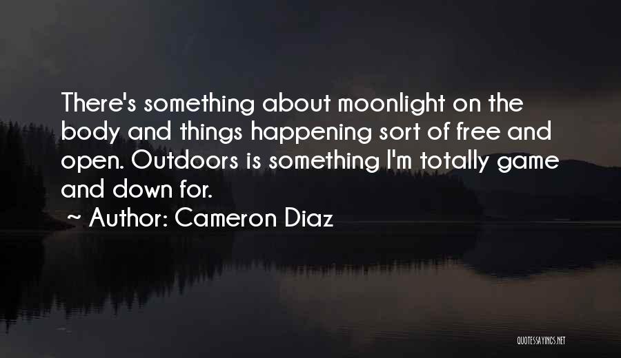 Cameron Diaz Quotes: There's Something About Moonlight On The Body And Things Happening Sort Of Free And Open. Outdoors Is Something I'm Totally