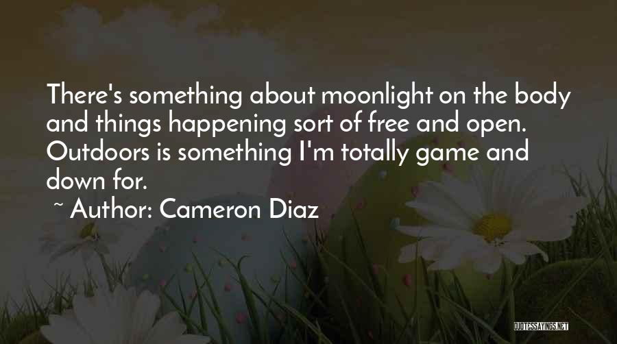 Cameron Diaz Quotes: There's Something About Moonlight On The Body And Things Happening Sort Of Free And Open. Outdoors Is Something I'm Totally