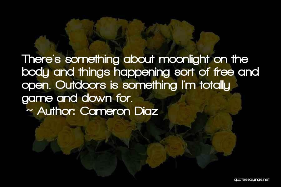 Cameron Diaz Quotes: There's Something About Moonlight On The Body And Things Happening Sort Of Free And Open. Outdoors Is Something I'm Totally