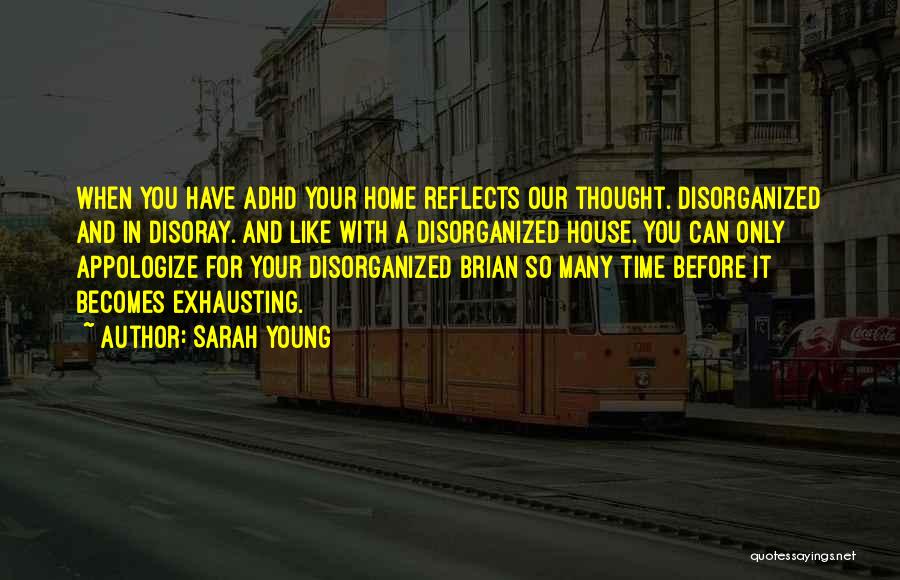 Sarah Young Quotes: When You Have Adhd Your Home Reflects Our Thought. Disorganized And In Disoray. And Like With A Disorganized House. You