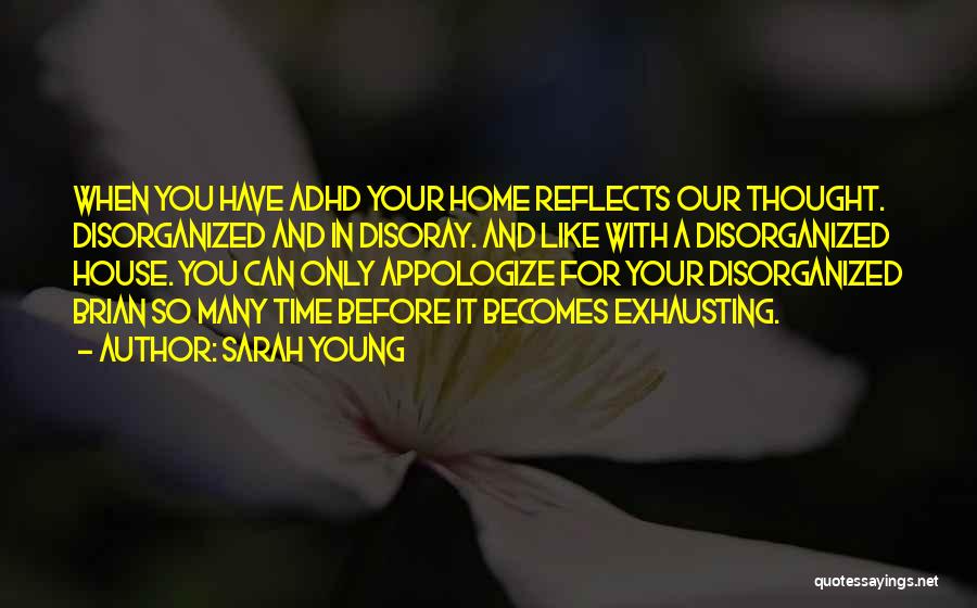 Sarah Young Quotes: When You Have Adhd Your Home Reflects Our Thought. Disorganized And In Disoray. And Like With A Disorganized House. You