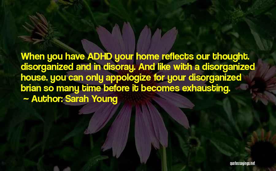 Sarah Young Quotes: When You Have Adhd Your Home Reflects Our Thought. Disorganized And In Disoray. And Like With A Disorganized House. You