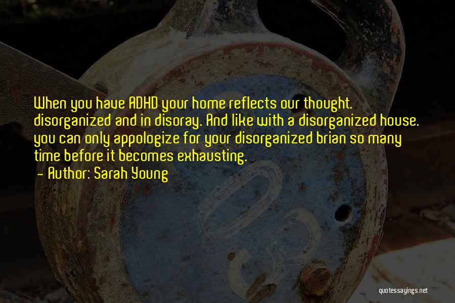 Sarah Young Quotes: When You Have Adhd Your Home Reflects Our Thought. Disorganized And In Disoray. And Like With A Disorganized House. You