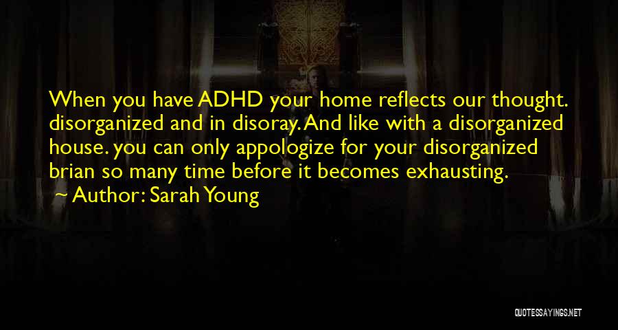 Sarah Young Quotes: When You Have Adhd Your Home Reflects Our Thought. Disorganized And In Disoray. And Like With A Disorganized House. You