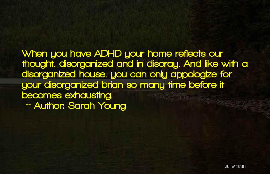 Sarah Young Quotes: When You Have Adhd Your Home Reflects Our Thought. Disorganized And In Disoray. And Like With A Disorganized House. You