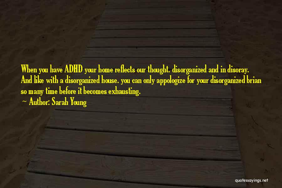 Sarah Young Quotes: When You Have Adhd Your Home Reflects Our Thought. Disorganized And In Disoray. And Like With A Disorganized House. You