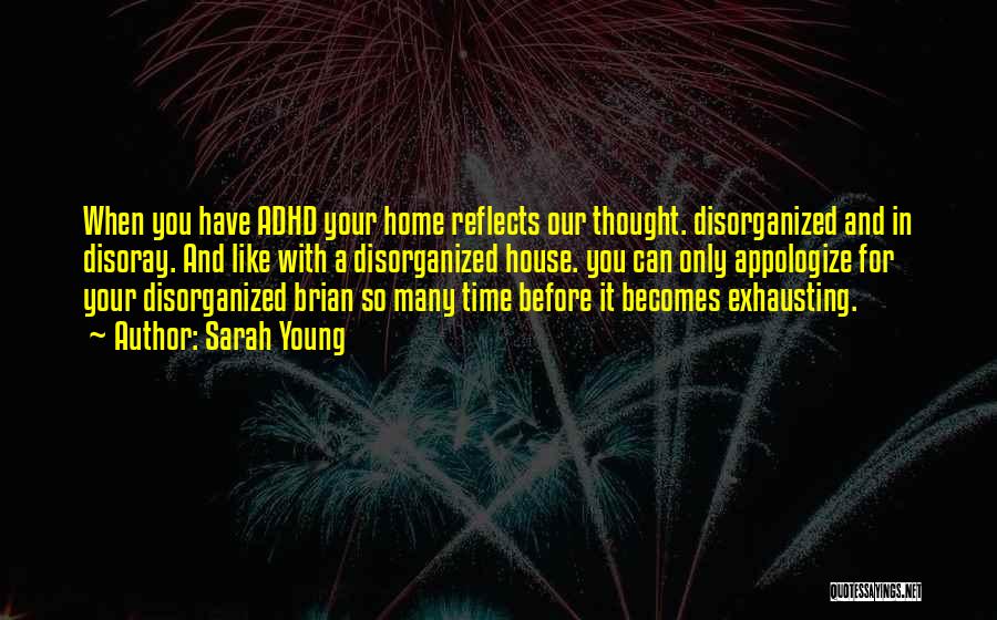 Sarah Young Quotes: When You Have Adhd Your Home Reflects Our Thought. Disorganized And In Disoray. And Like With A Disorganized House. You