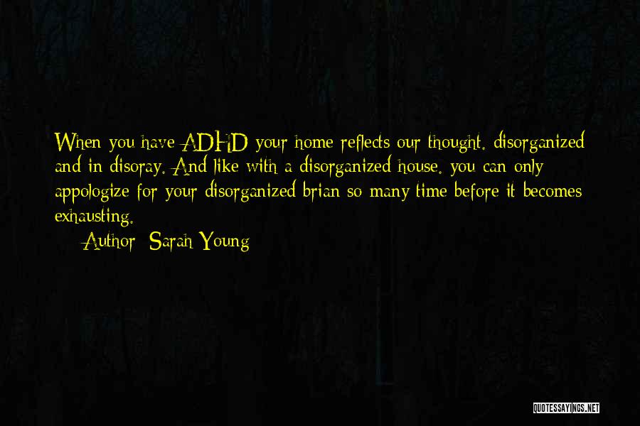 Sarah Young Quotes: When You Have Adhd Your Home Reflects Our Thought. Disorganized And In Disoray. And Like With A Disorganized House. You