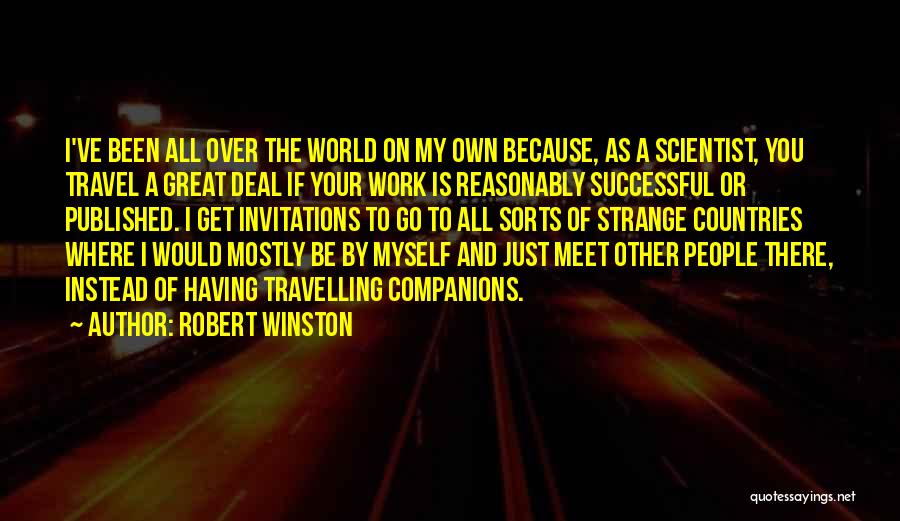 Robert Winston Quotes: I've Been All Over The World On My Own Because, As A Scientist, You Travel A Great Deal If Your