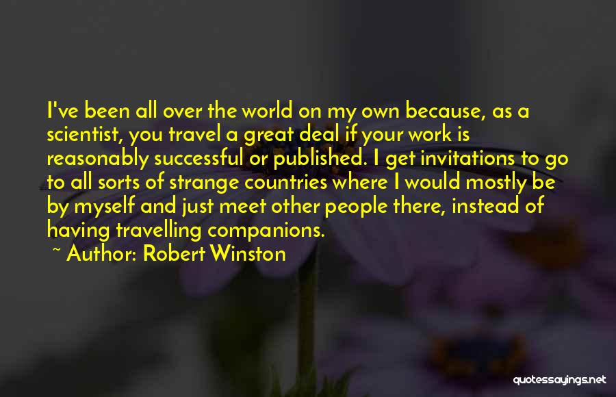 Robert Winston Quotes: I've Been All Over The World On My Own Because, As A Scientist, You Travel A Great Deal If Your