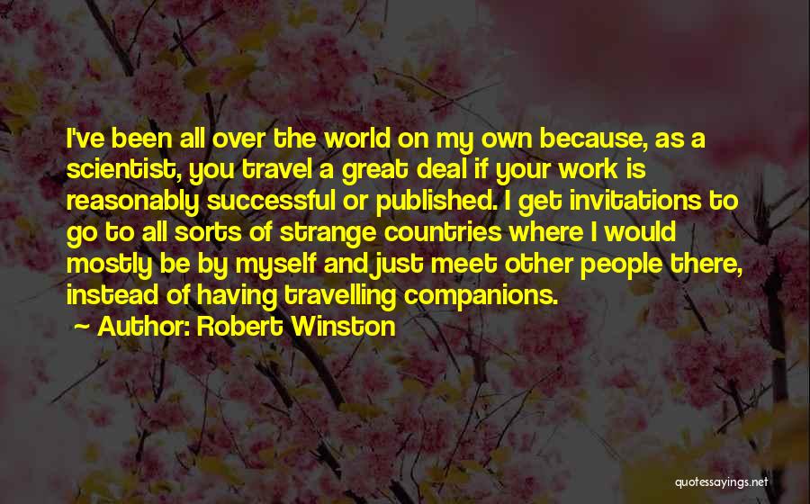 Robert Winston Quotes: I've Been All Over The World On My Own Because, As A Scientist, You Travel A Great Deal If Your