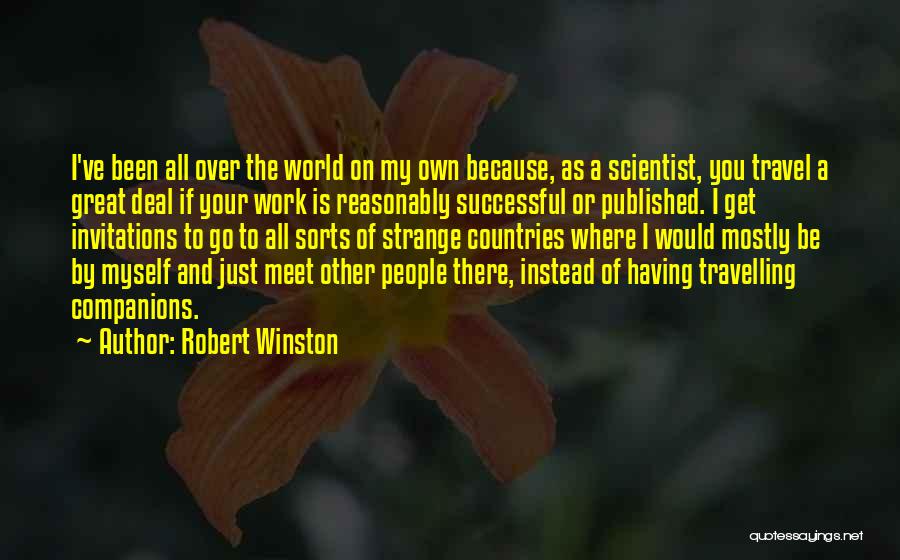 Robert Winston Quotes: I've Been All Over The World On My Own Because, As A Scientist, You Travel A Great Deal If Your