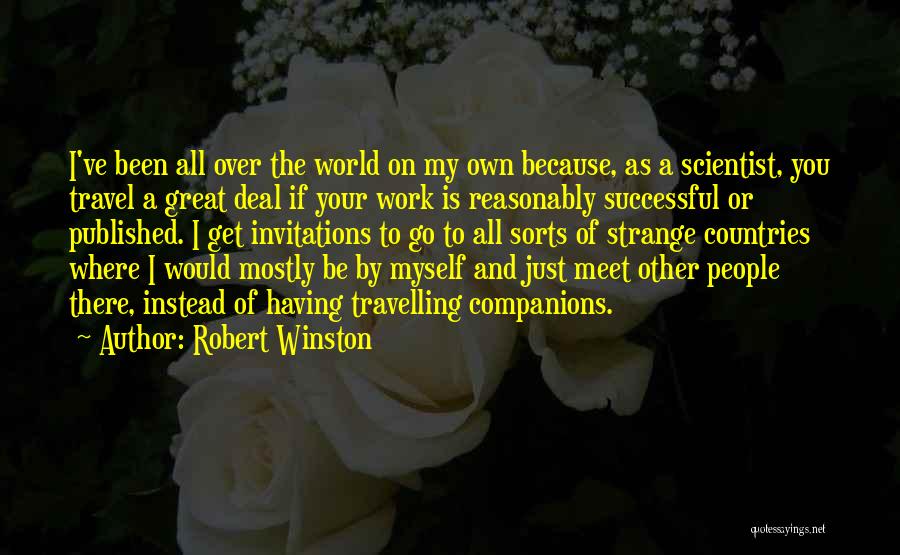 Robert Winston Quotes: I've Been All Over The World On My Own Because, As A Scientist, You Travel A Great Deal If Your