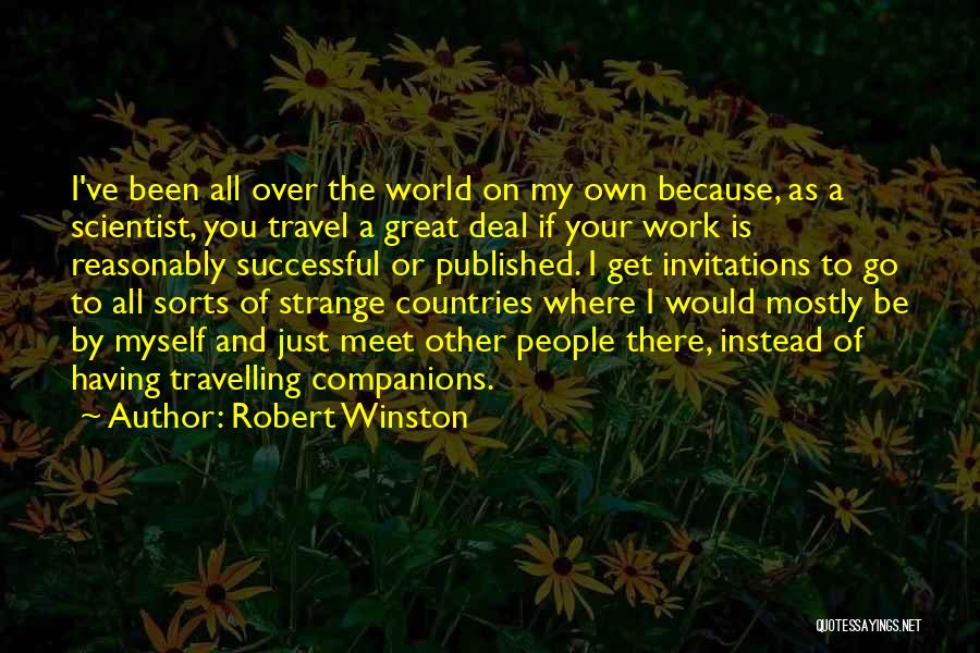 Robert Winston Quotes: I've Been All Over The World On My Own Because, As A Scientist, You Travel A Great Deal If Your