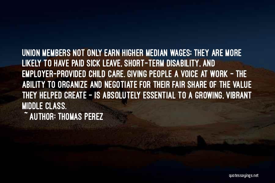 Thomas Perez Quotes: Union Members Not Only Earn Higher Median Wages; They Are More Likely To Have Paid Sick Leave, Short-term Disability, And