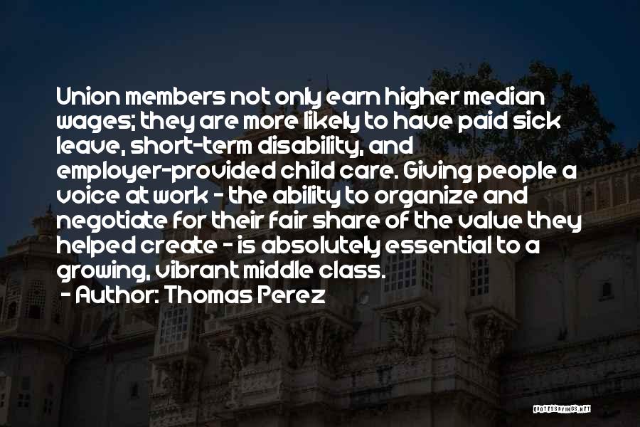 Thomas Perez Quotes: Union Members Not Only Earn Higher Median Wages; They Are More Likely To Have Paid Sick Leave, Short-term Disability, And