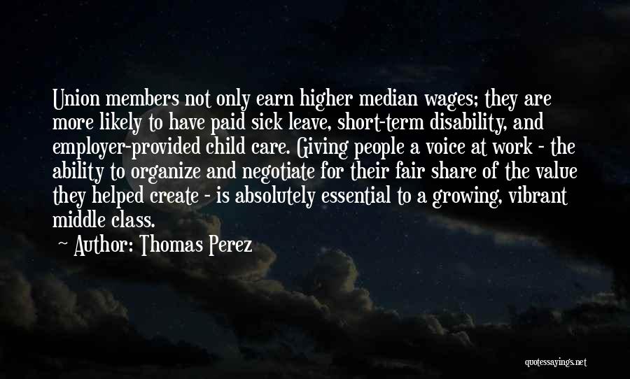 Thomas Perez Quotes: Union Members Not Only Earn Higher Median Wages; They Are More Likely To Have Paid Sick Leave, Short-term Disability, And