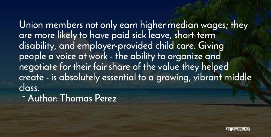 Thomas Perez Quotes: Union Members Not Only Earn Higher Median Wages; They Are More Likely To Have Paid Sick Leave, Short-term Disability, And