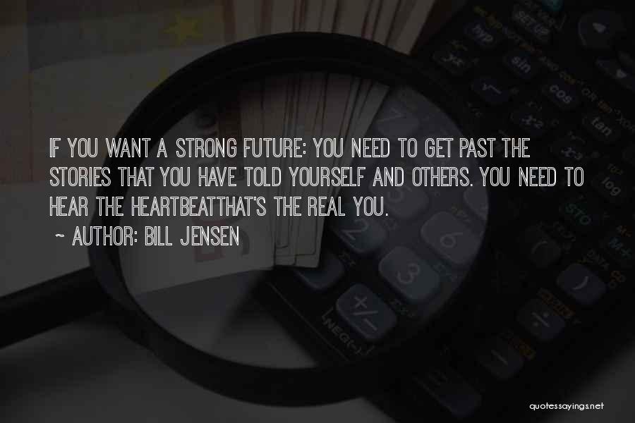 Bill Jensen Quotes: If You Want A Strong Future: You Need To Get Past The Stories That You Have Told Yourself And Others.