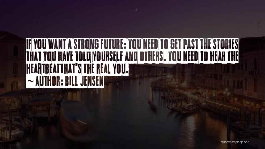 Bill Jensen Quotes: If You Want A Strong Future: You Need To Get Past The Stories That You Have Told Yourself And Others.