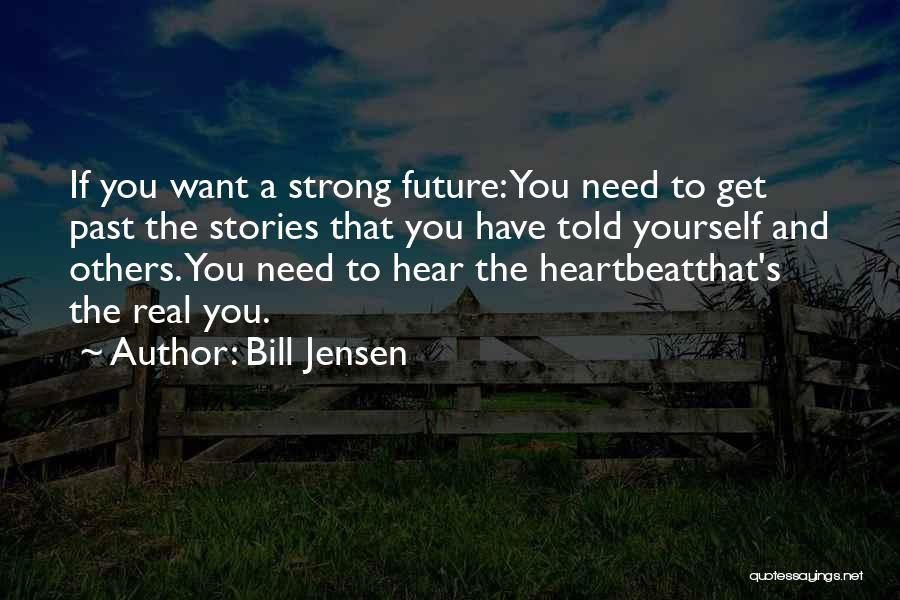 Bill Jensen Quotes: If You Want A Strong Future: You Need To Get Past The Stories That You Have Told Yourself And Others.