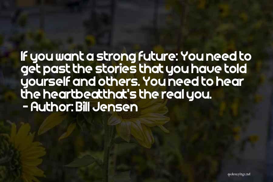 Bill Jensen Quotes: If You Want A Strong Future: You Need To Get Past The Stories That You Have Told Yourself And Others.