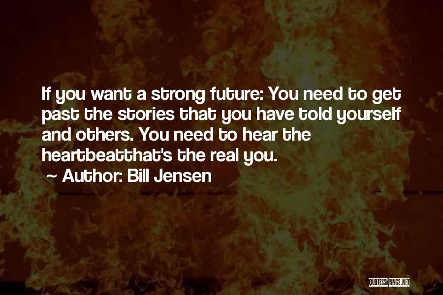 Bill Jensen Quotes: If You Want A Strong Future: You Need To Get Past The Stories That You Have Told Yourself And Others.