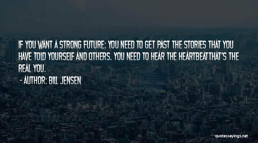 Bill Jensen Quotes: If You Want A Strong Future: You Need To Get Past The Stories That You Have Told Yourself And Others.