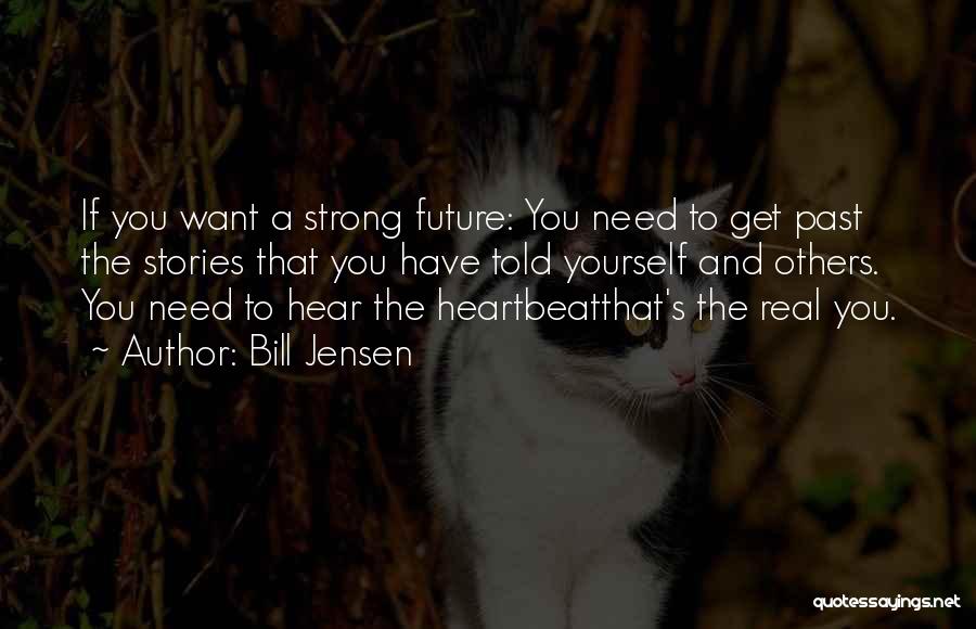 Bill Jensen Quotes: If You Want A Strong Future: You Need To Get Past The Stories That You Have Told Yourself And Others.