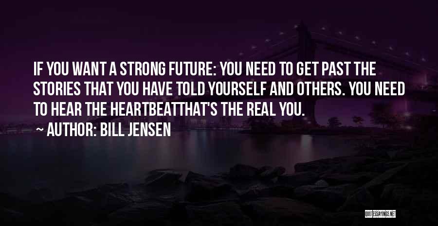 Bill Jensen Quotes: If You Want A Strong Future: You Need To Get Past The Stories That You Have Told Yourself And Others.