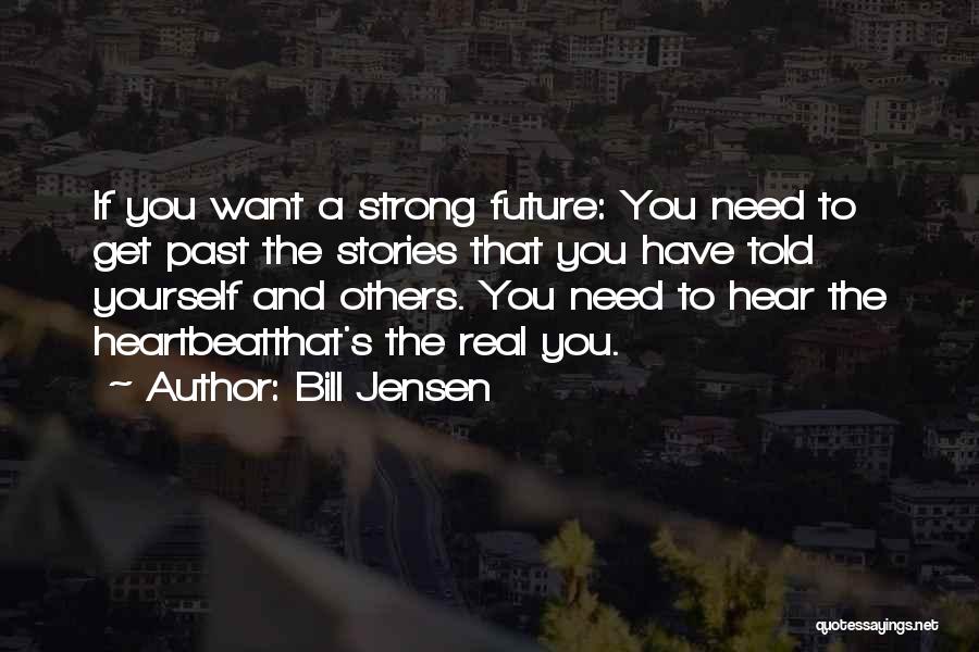 Bill Jensen Quotes: If You Want A Strong Future: You Need To Get Past The Stories That You Have Told Yourself And Others.